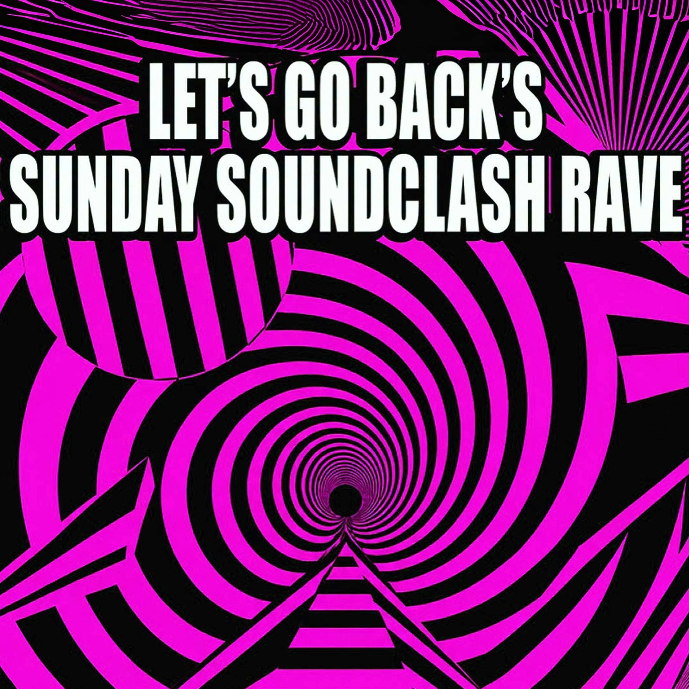LET'S GO BACK'S SUNDAY SOUNDCLASH RAVE