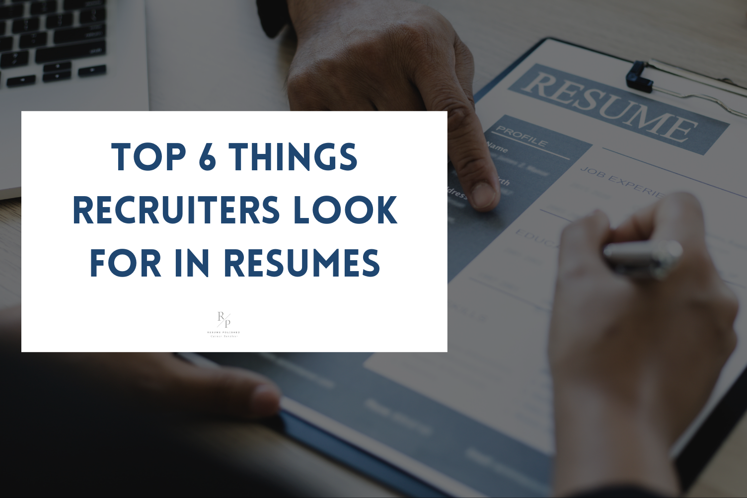 The Essential Elements: Top 6 Things Recruiters Look for in Resumes