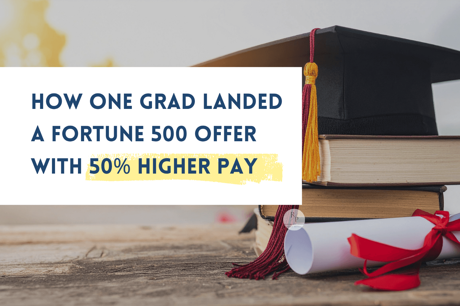 Recent College Graduate Resume Help: How One Grad Landed a Fortune 500 Offer With 50% Higher Pay