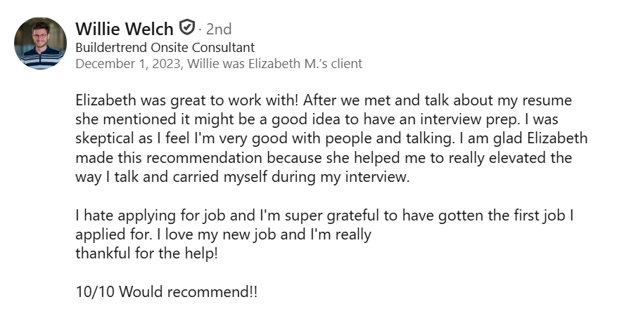 “LinkedIn client testimonial describing how Elizabeth’s resume and interview coaching helped the client improve interview performance and land the first job he applied for.”