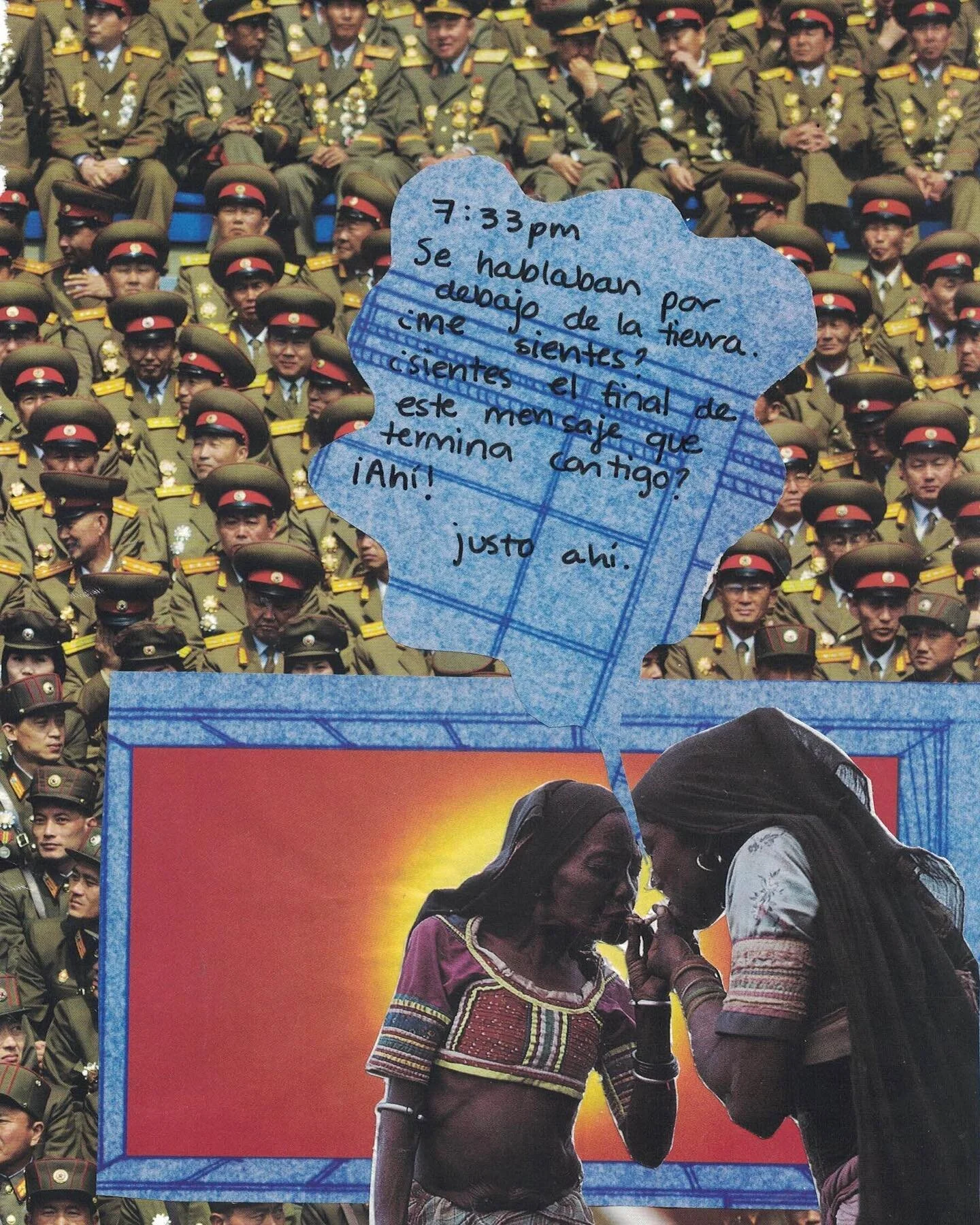 collage&rsquo;
7:33 p.m

Se hablaban por debajo de la tierra.
&iquest;Me sientes? &iquest;sientes el final de este mensaje que termina contigo? 
&iexcl;Ah&iacute;! 
  justo ah&iacute;