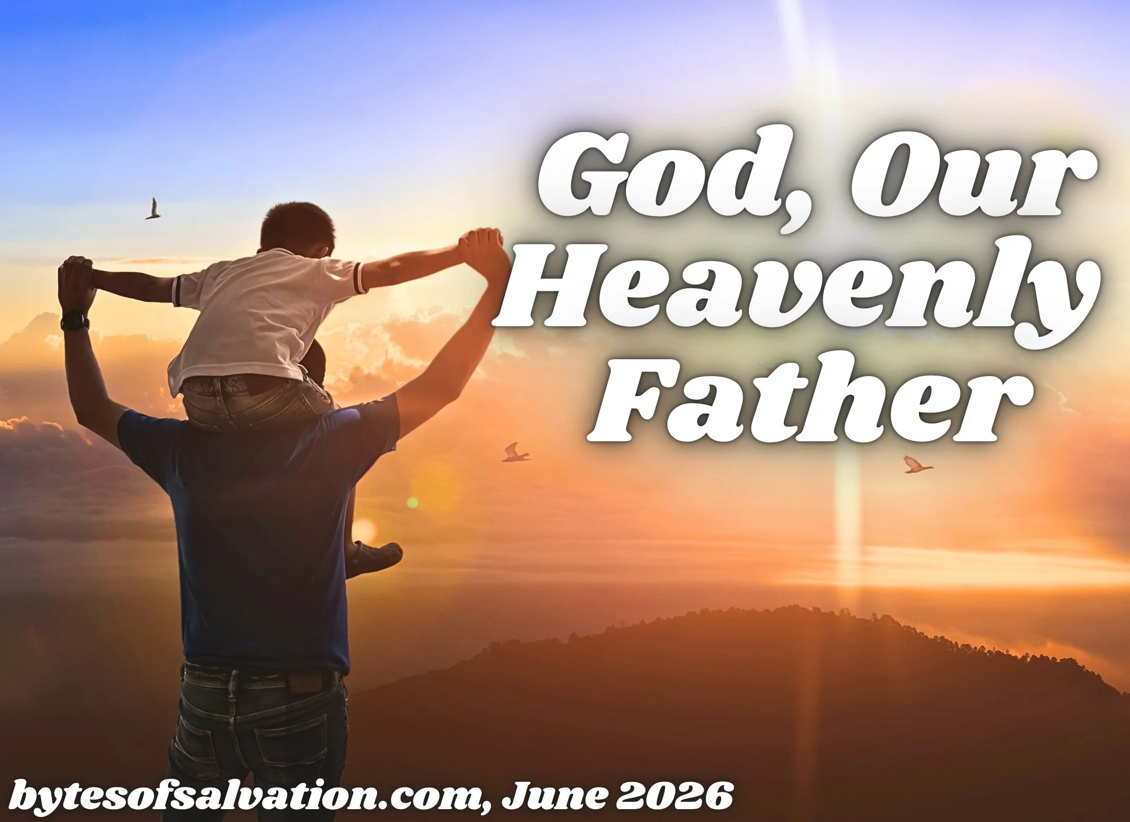 Image of a father holding his son on his shoulders with the sun shining in the background. The words "God, Our Heavenly Father" and "bytesofsalvation.com, June 2026" are shown on the image.  