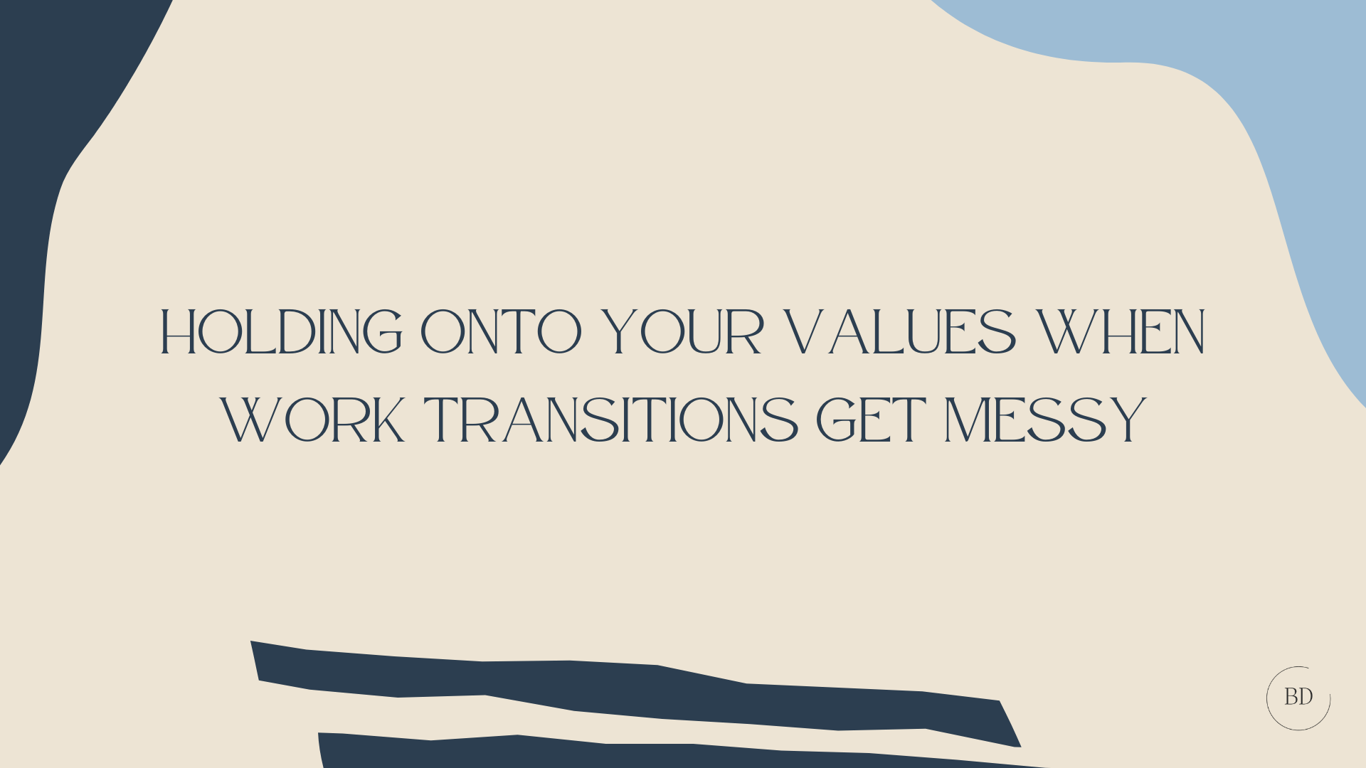 Holding Onto Your Values When Work Transitions Get Messy
