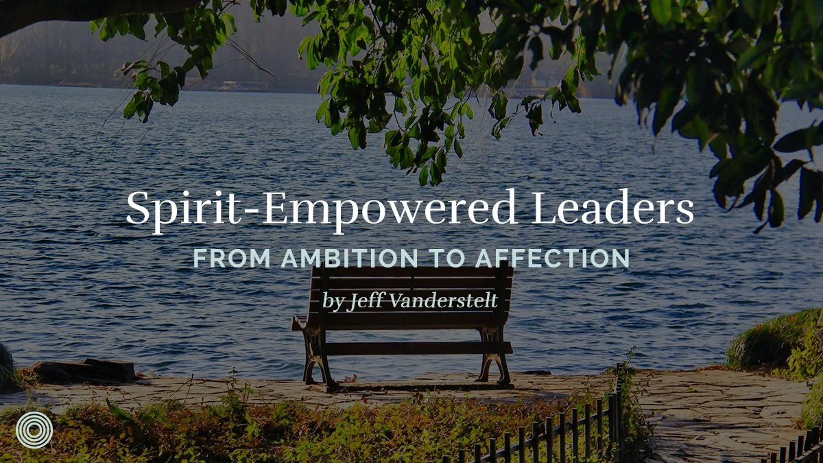 Spirit-Empowered Leaders: From Ambition to Affection