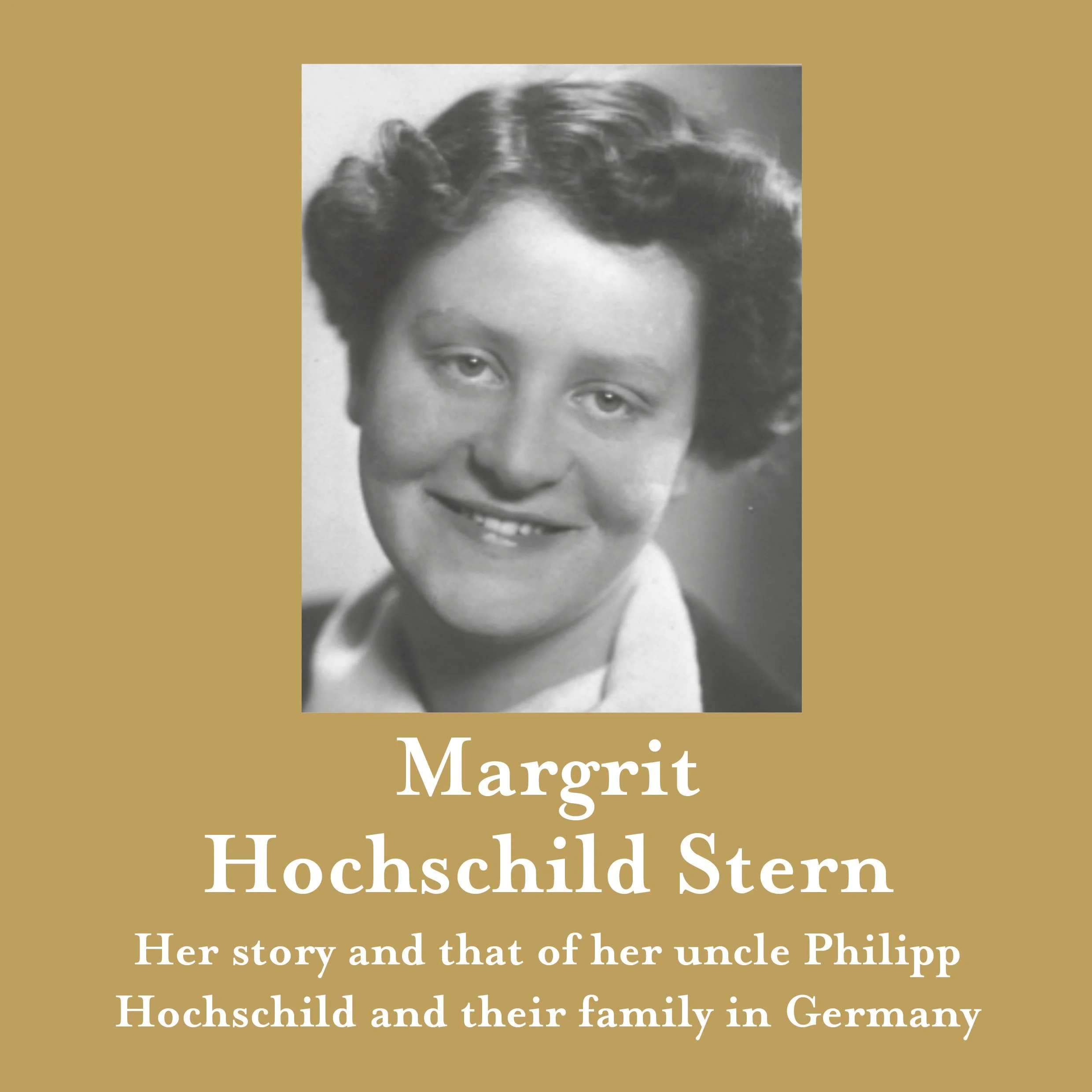 A gold book cover with a mono image of a woman from 1940s period. Text readers Margrit Hoschschild Stern Her story and that of her iuncle Philip and their family in Germany