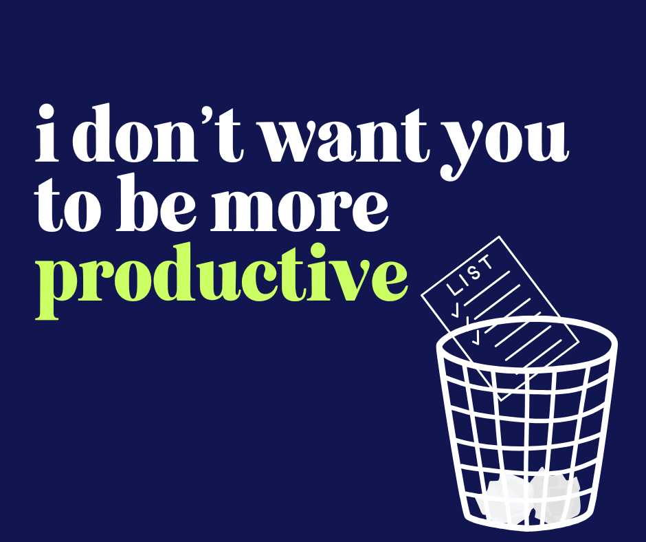 I don’t want you to be more productive