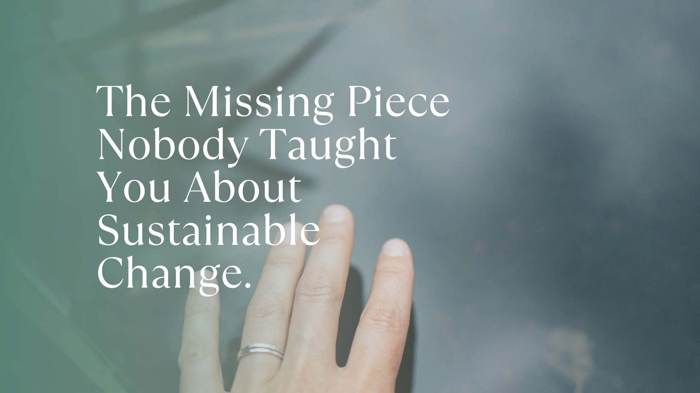 The Missing Piece Nobody Taught You About Sustainable Change.