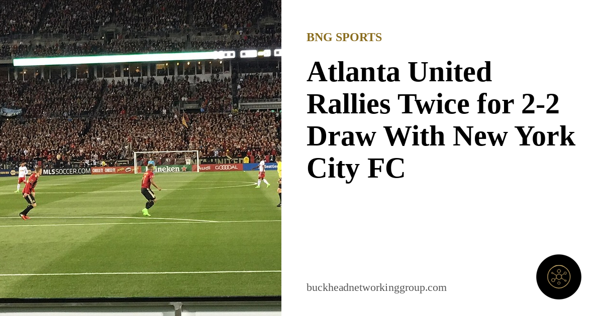 Atlanta United Rallies Twice for 2-2 Draw With New York City FC