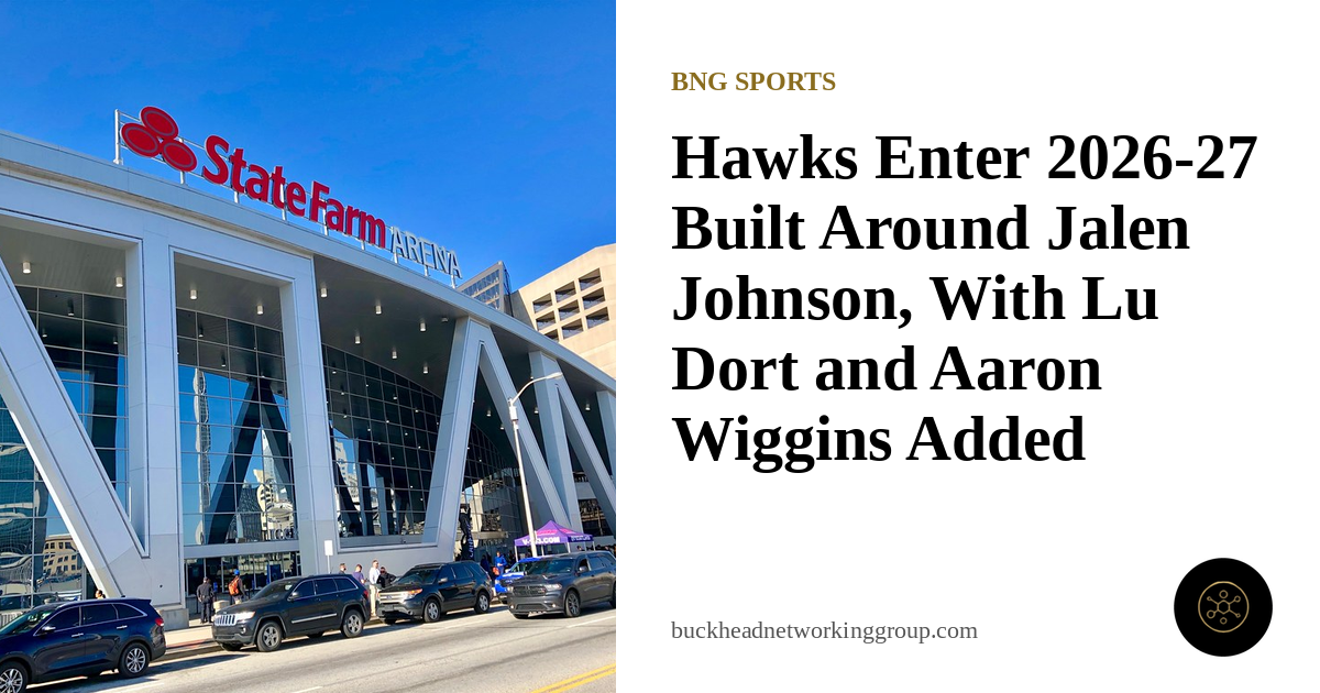 Hawks Enter 2026-27 Built Around Jalen Johnson, With Lu Dort and Aaron Wiggins Added