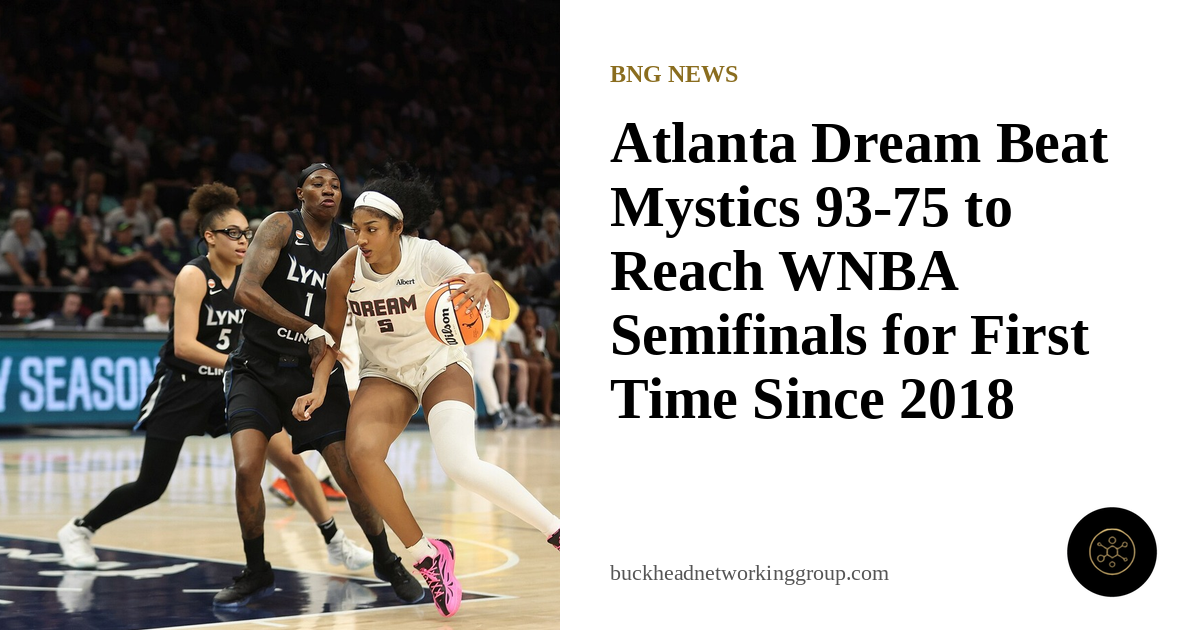 Dream Sweep Mystics 93-75 to Reach WNBA Semifinals for the First Time Since 2018