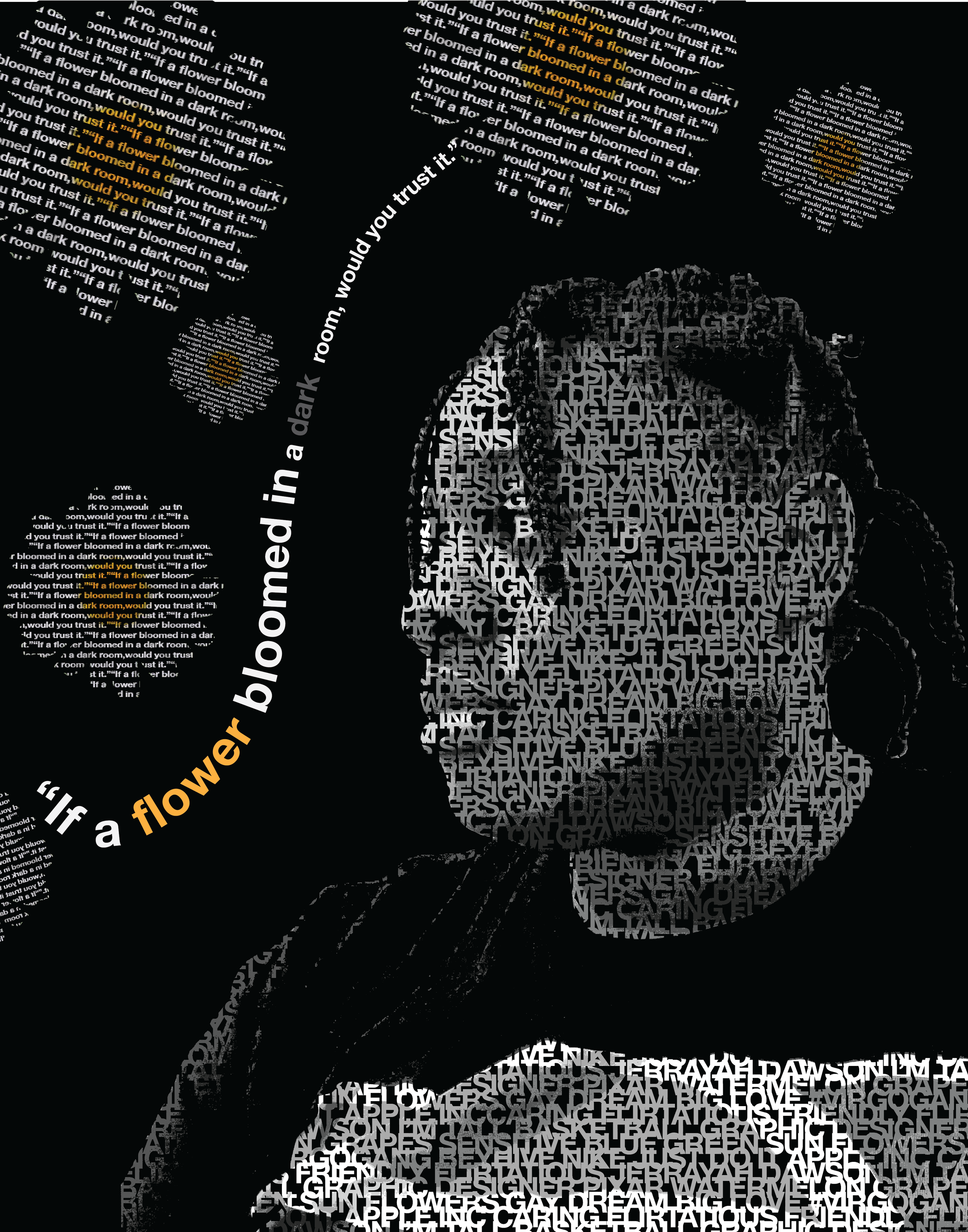 Profile typographic portrait poster made of text with the line "If a flower bloomed in a dark room"