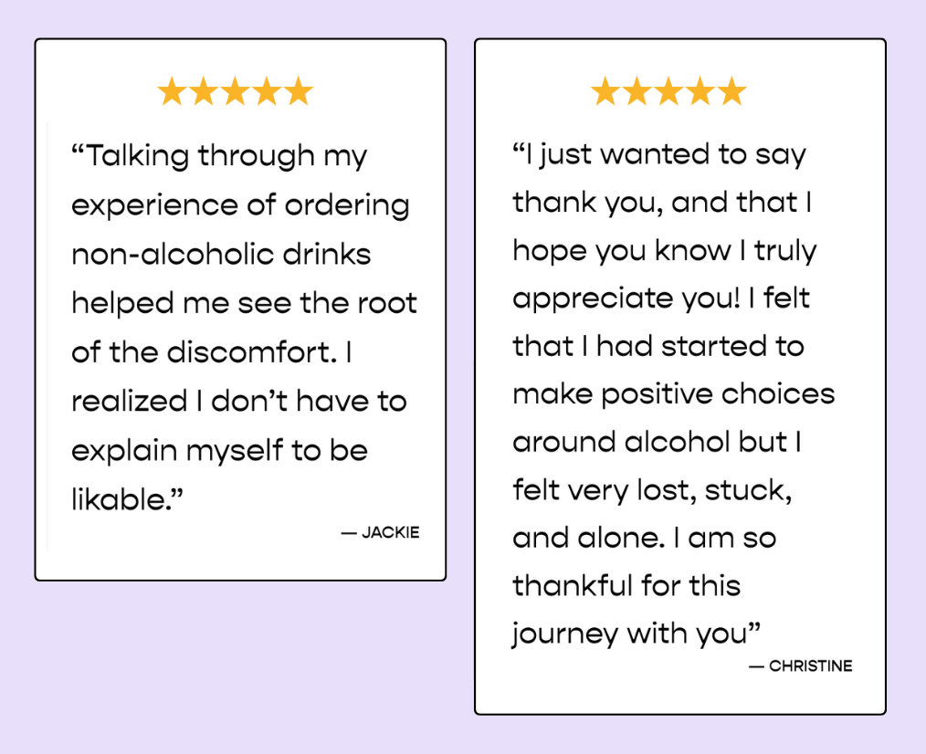 Two testimonials with five-star ratings at the top, each enclosed in a box, on a light purple background. The left testimonial is from Jackie and talks about how ordering non-alcoholic drinks helped her see her discomfort's root and feel more likable. The right testimonial is from Christine, expressing gratitude for support in making positive choices and feeling less lost, alone, and stuck.