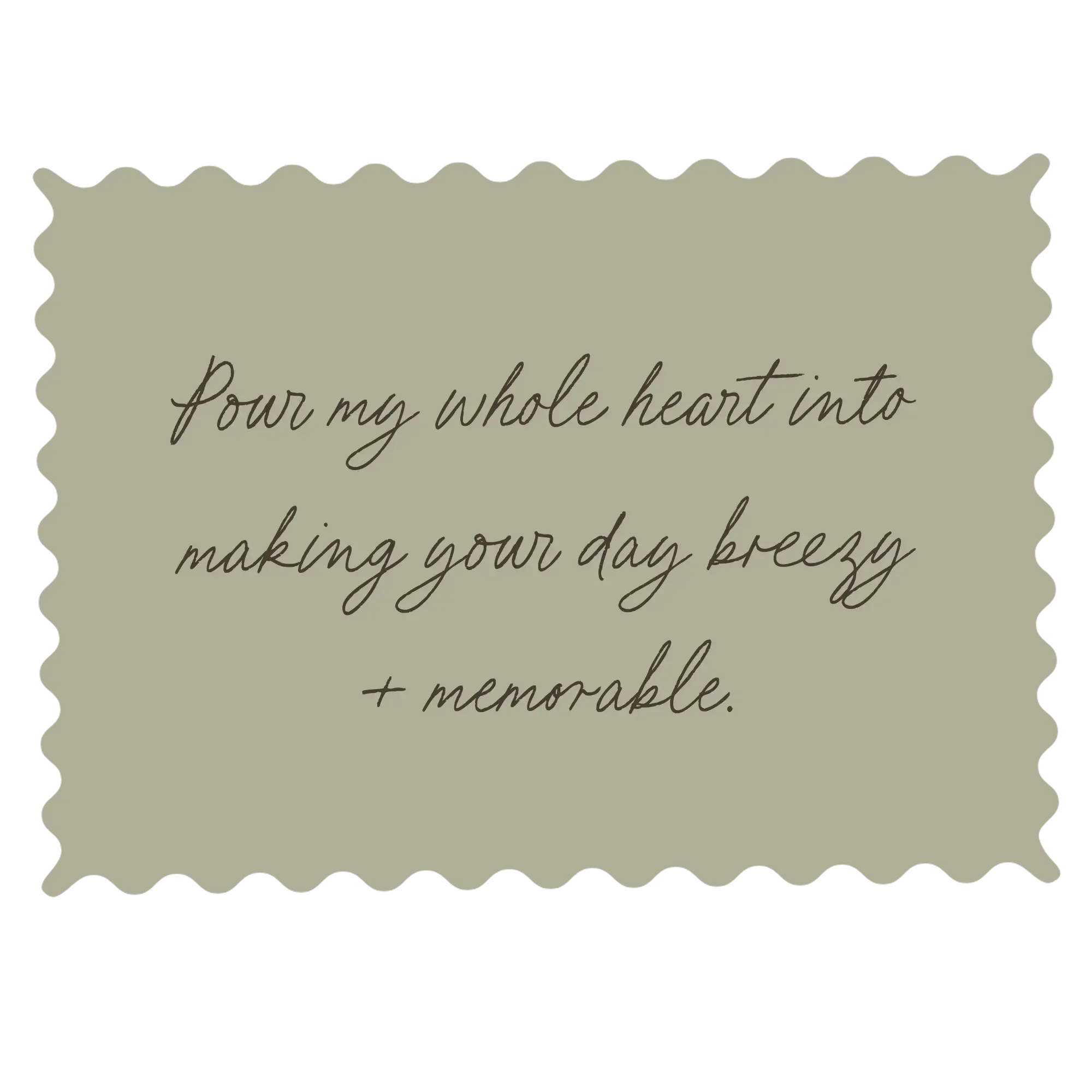 A decorative green square with scalloped edges containing the handwritten quote: 'Pour my whole heart into making your day breezy + memorable.'