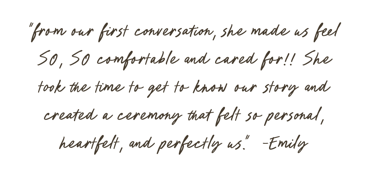A quote in cursive font on a black background that reads, 'from our first conversation, she made us feel so, so comfortable and cared for!! She took the time to get to know our story and created a ceremony that felt so personal, heartfelt, and perfectly us.' - Emily