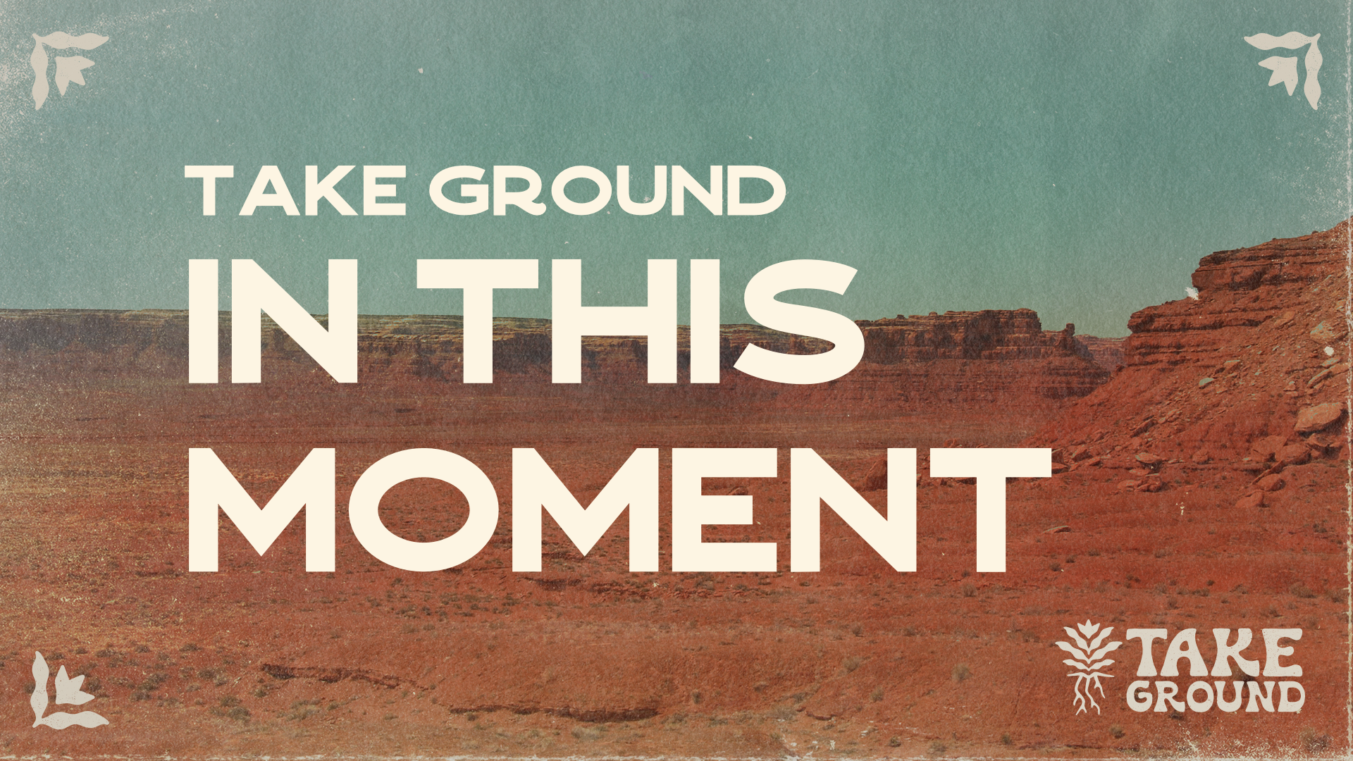 TAKE GROUND IN THIS MOMENT