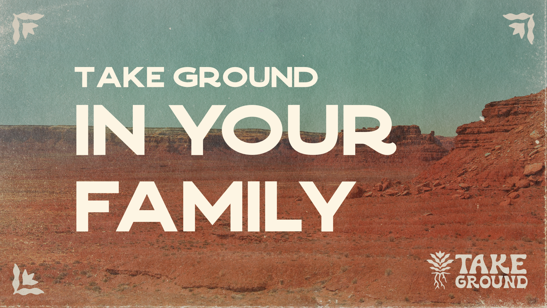 TAKE GROUND IN YOUR FAMILY