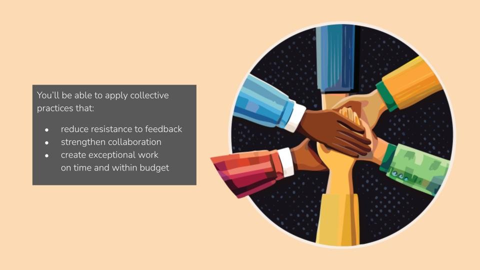 You’ll be able to apply collective practices that: reduce resistance to feedback strengthen collaboration create exceptional work  on time and within budget.