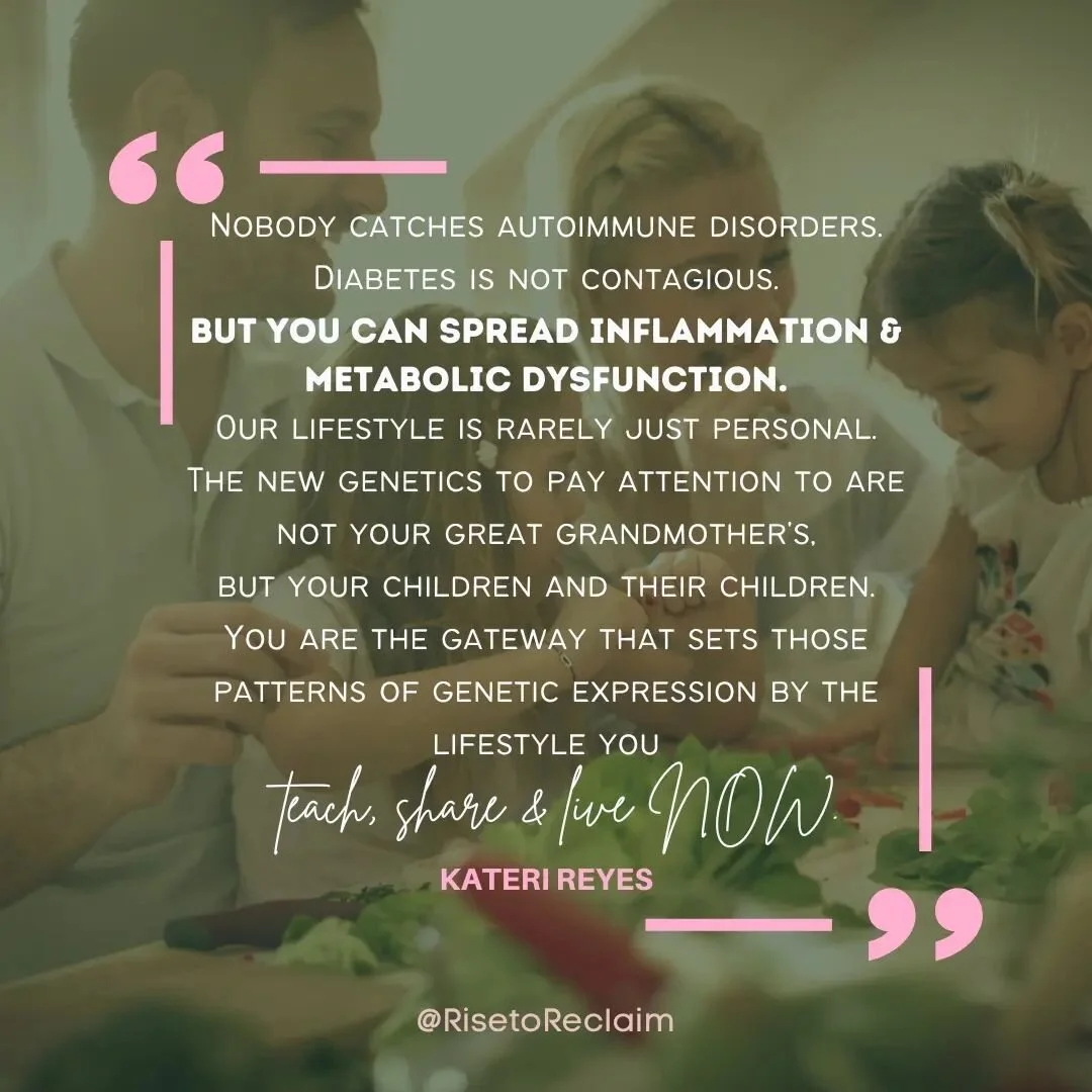 What we live is what we create in the next generation. We have to stop looking so far backwards in dis-ease. Instead, focus FORWARD - what lifestyle choices are improving your health now, today, and for days to come? What habits and lessons are your 