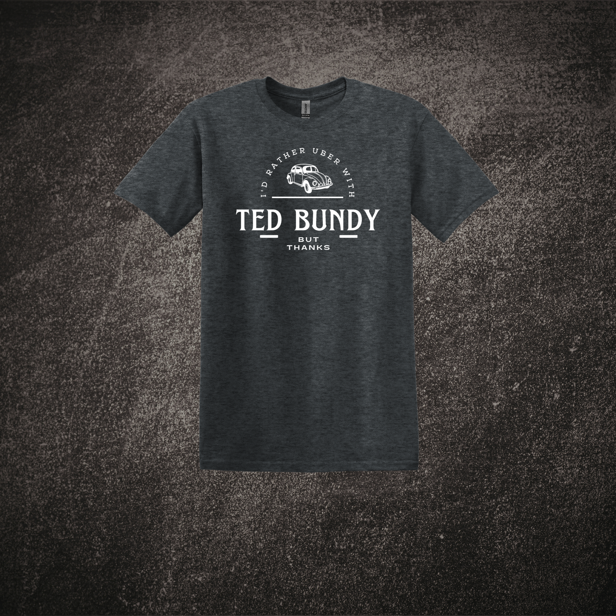 I'd Rather Uber with Ted Bundy - Dark Heather.png