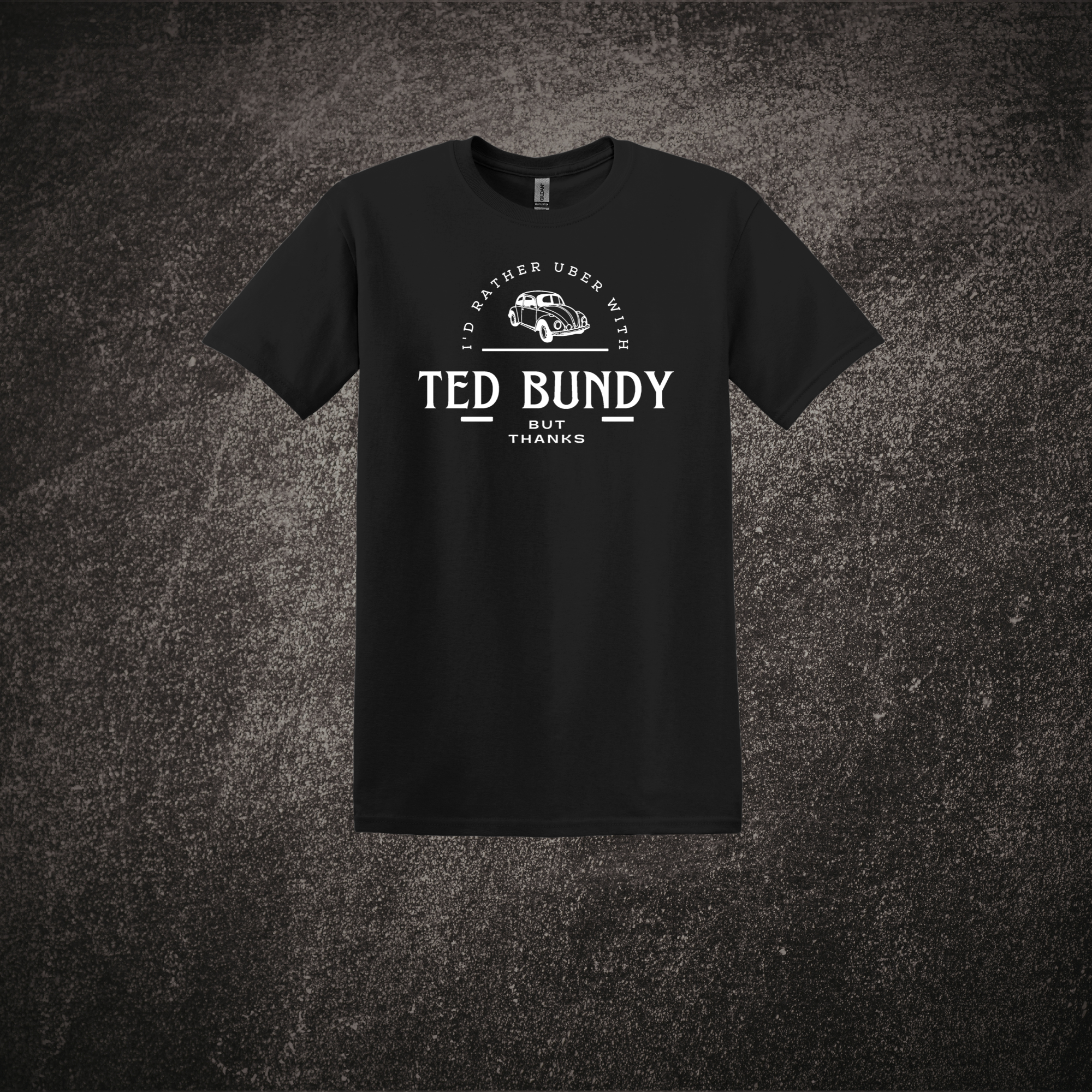 I'd Rather Uber with Ted Bundy Tee