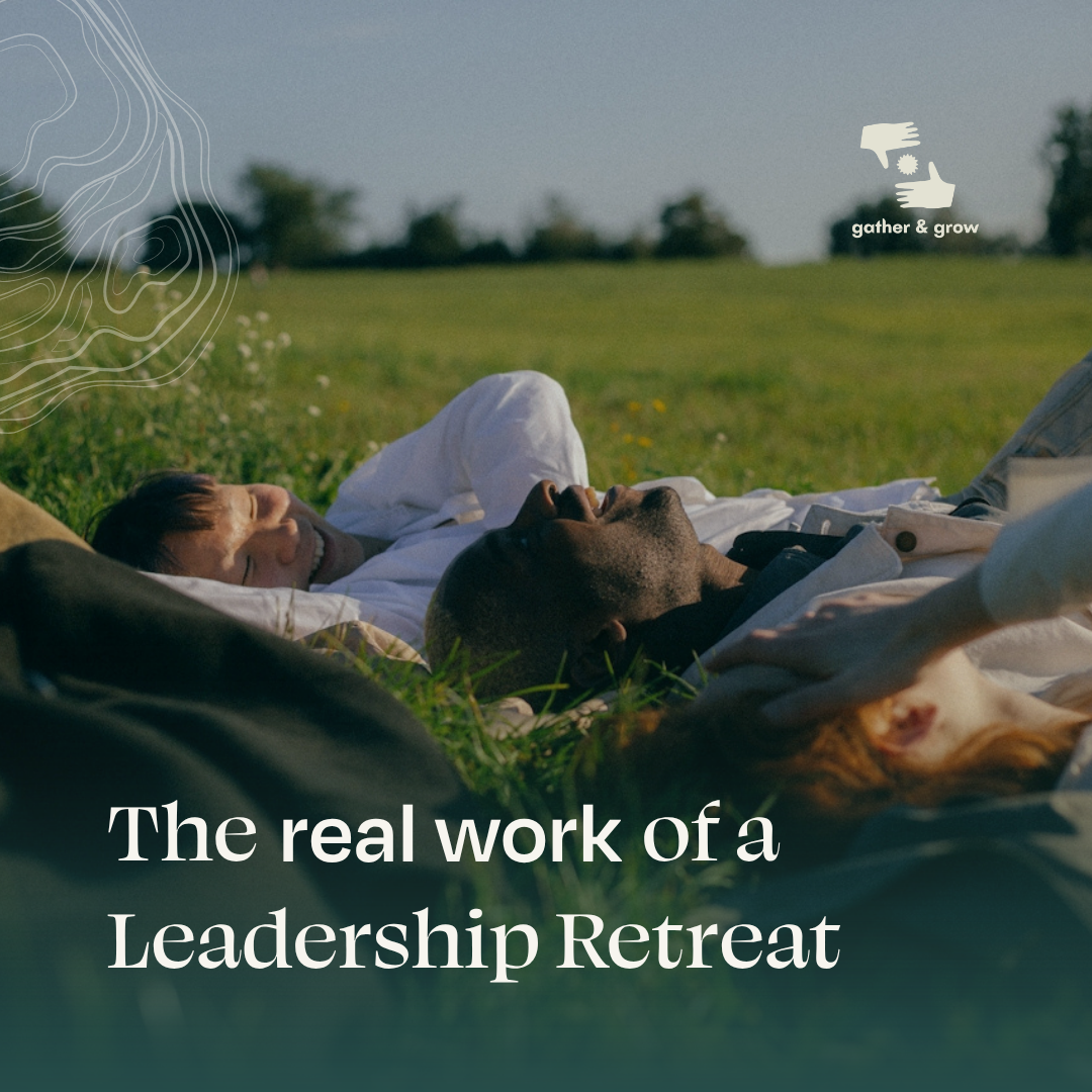 The real work of a leadership retreat