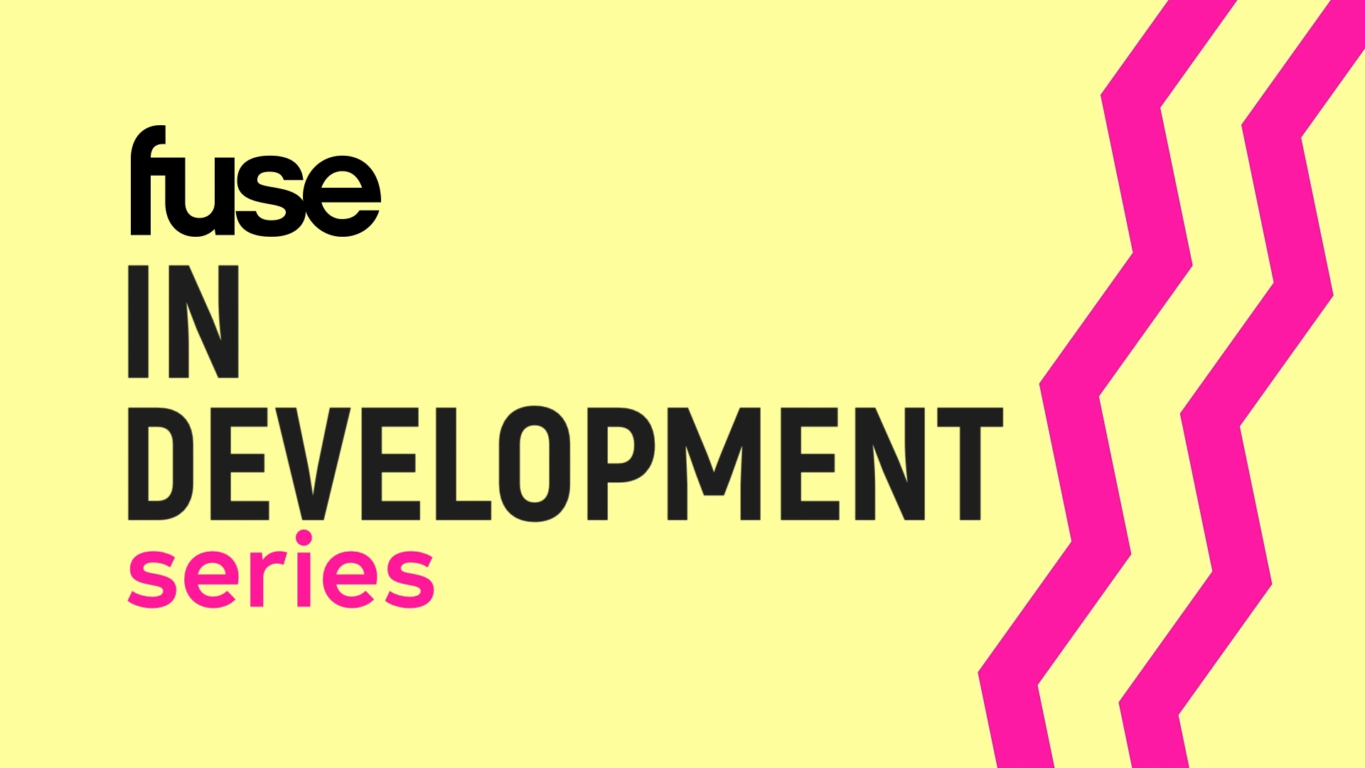Graphic design with yellow background, black and pink text that says 'fuse IN DEVELOPMENT series', and three pink chevron shapes on the right side.