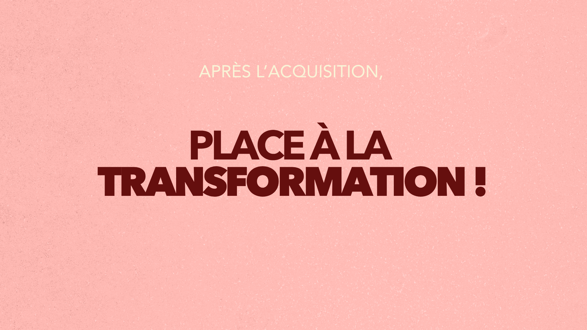 Après l’acquisition, place à la transformation !