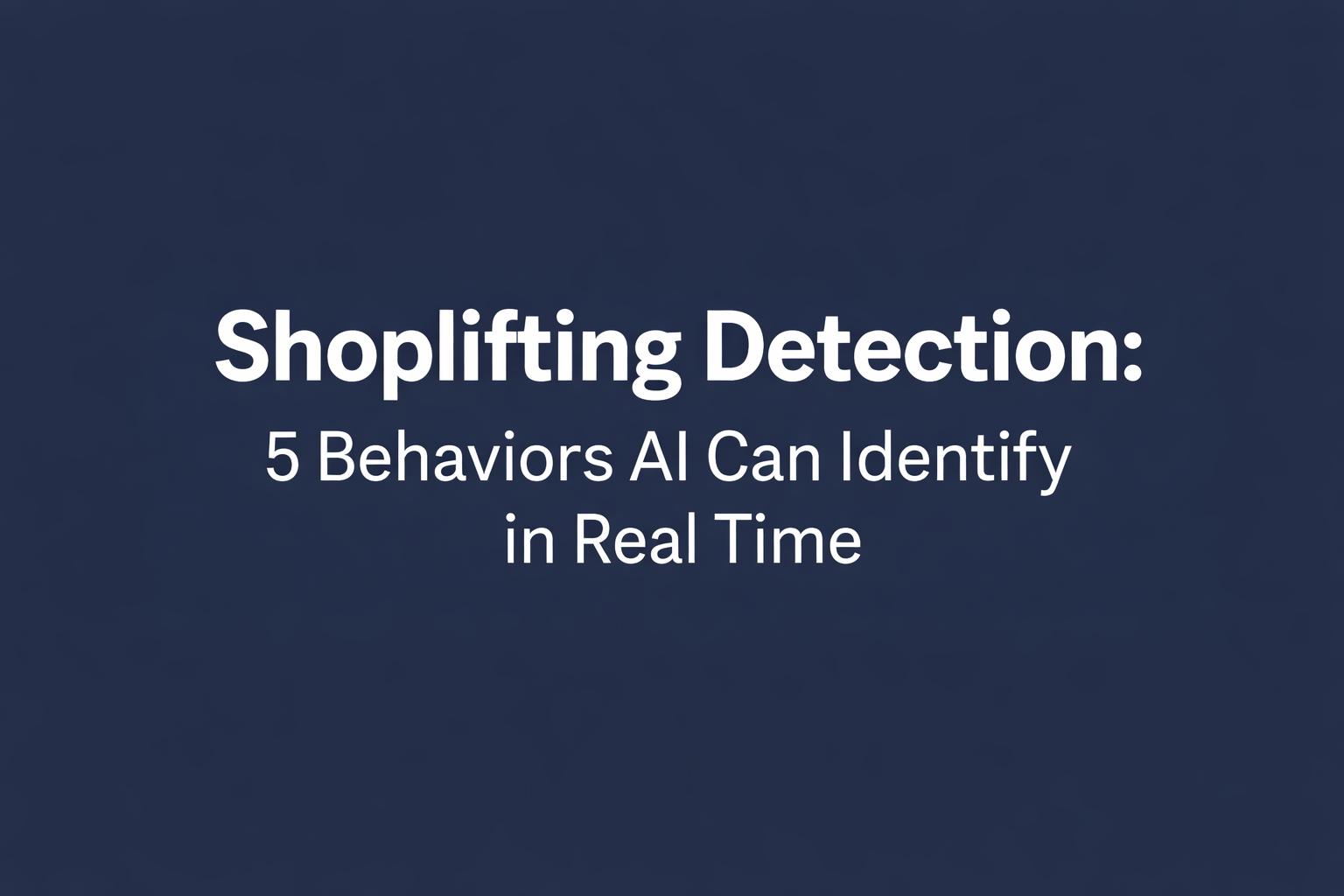 Shoplifting Detection: 5 Behaviors AI Can Identify in Real Time