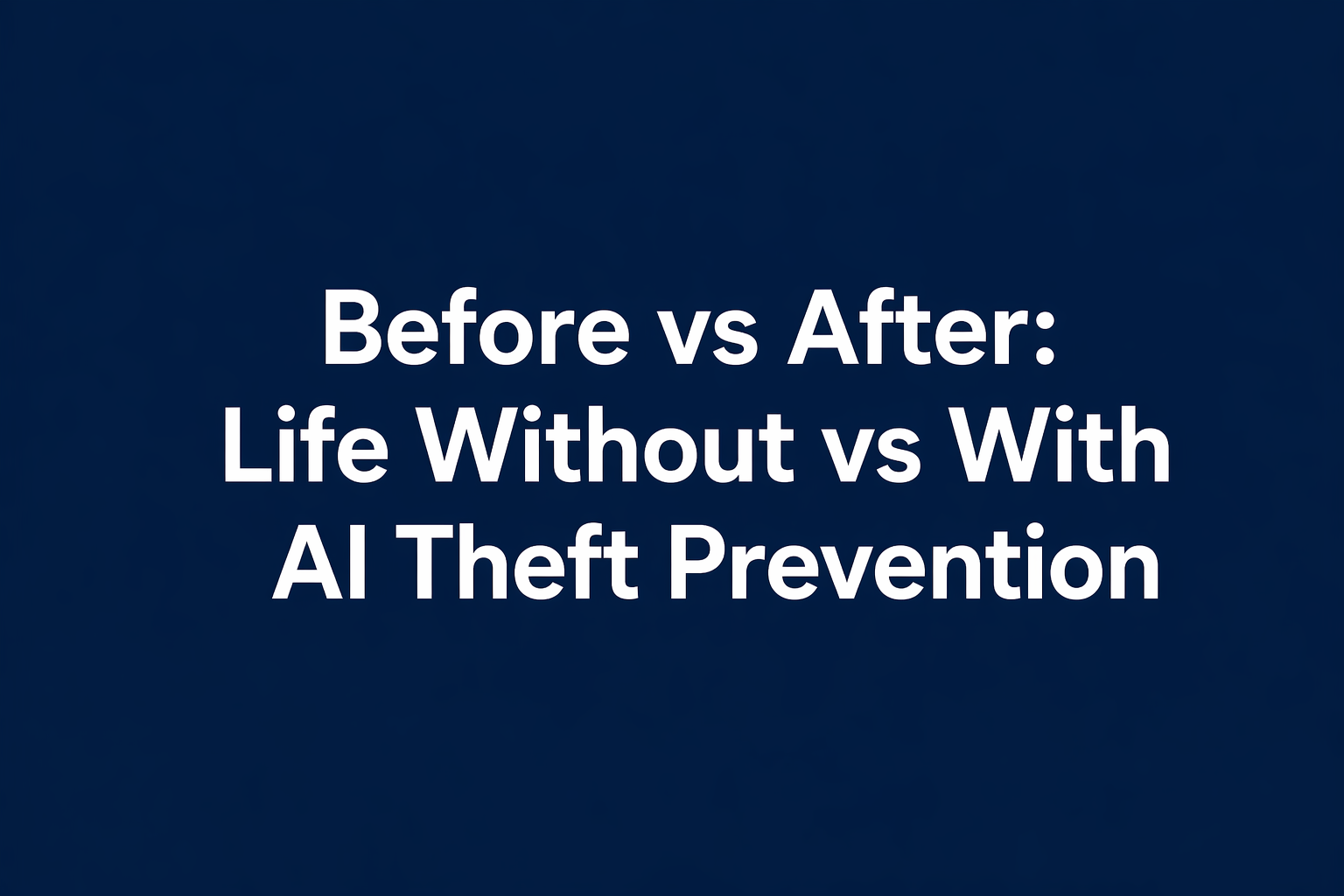Before vs After: Life Without vs With AI Theft Prevention