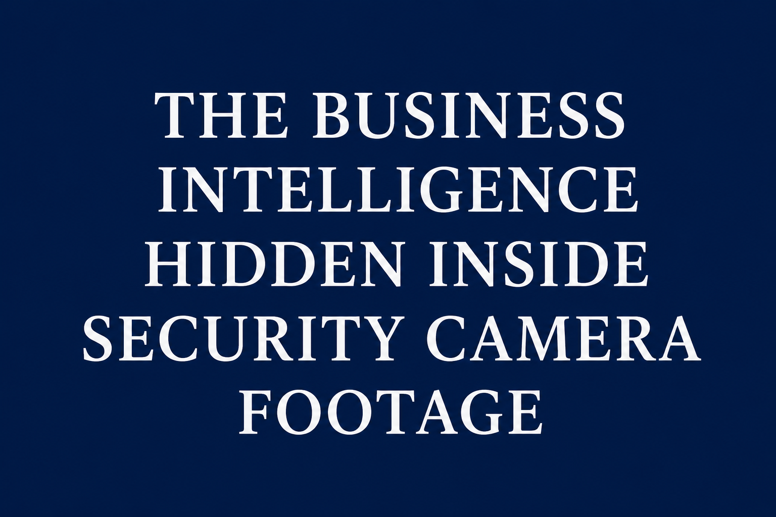 The Business Intelligence Hidden Inside Security Camera Footage