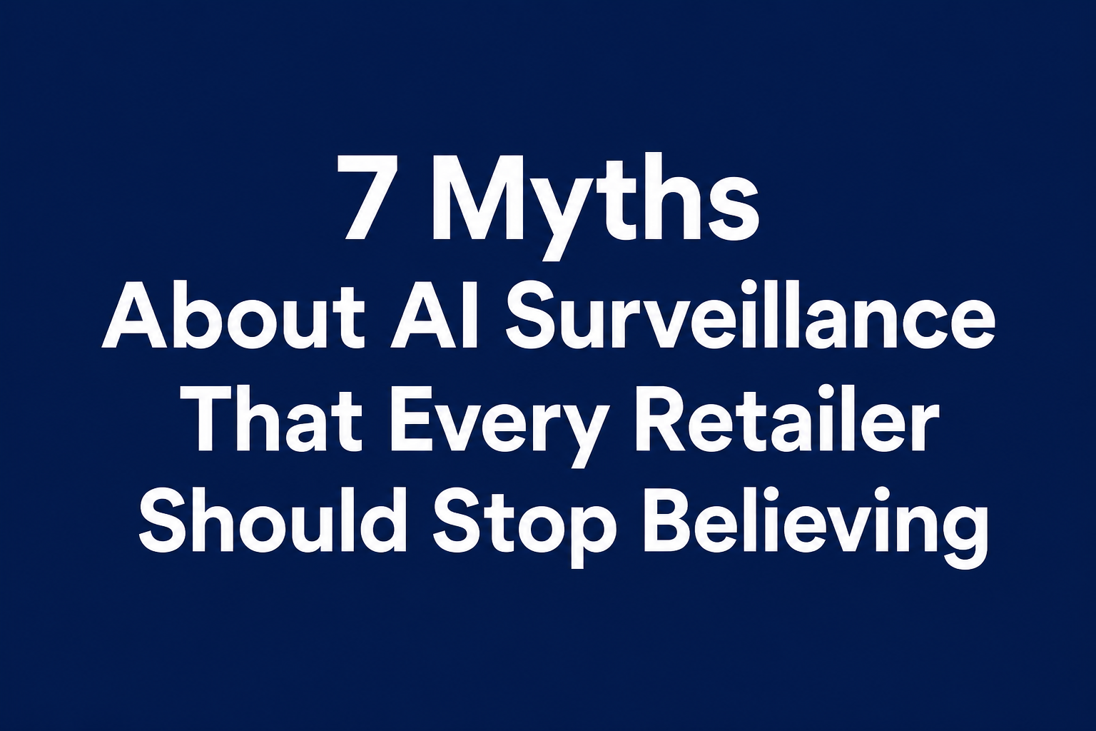 7 Myths About AI Surveillance That Every Retailer Should Stop Believing