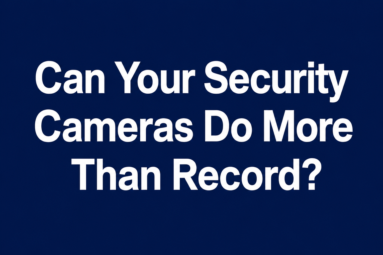 Can Your Security Cameras Do More Than Record?