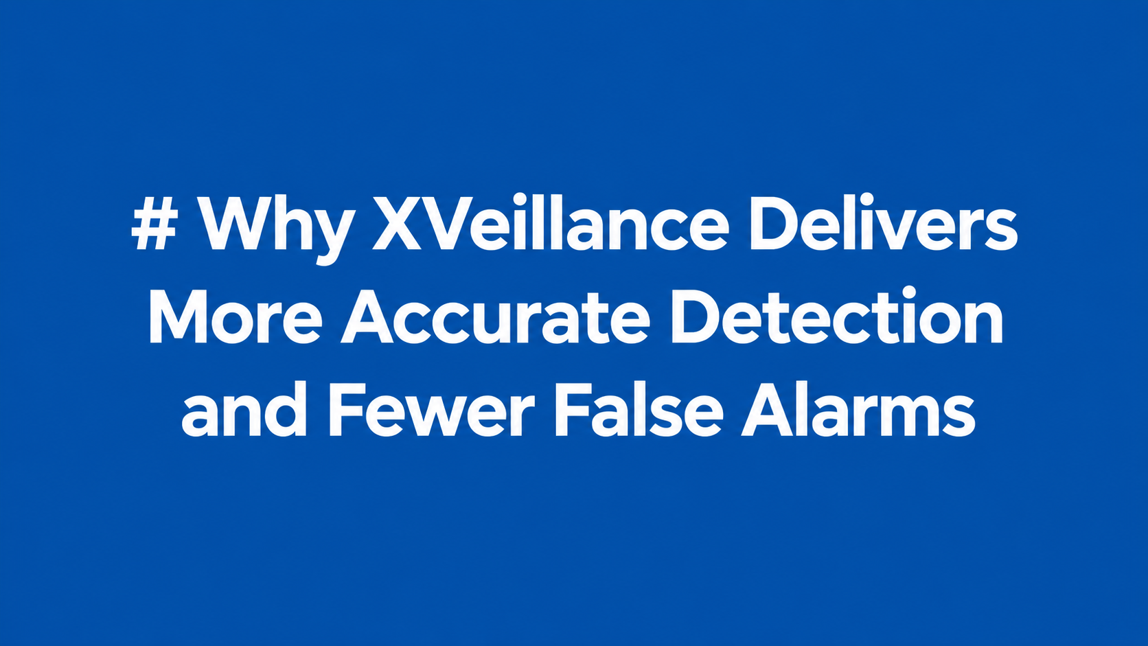 Why XVeillance Delivers More Accurate Detection and Fewer False Alarms 