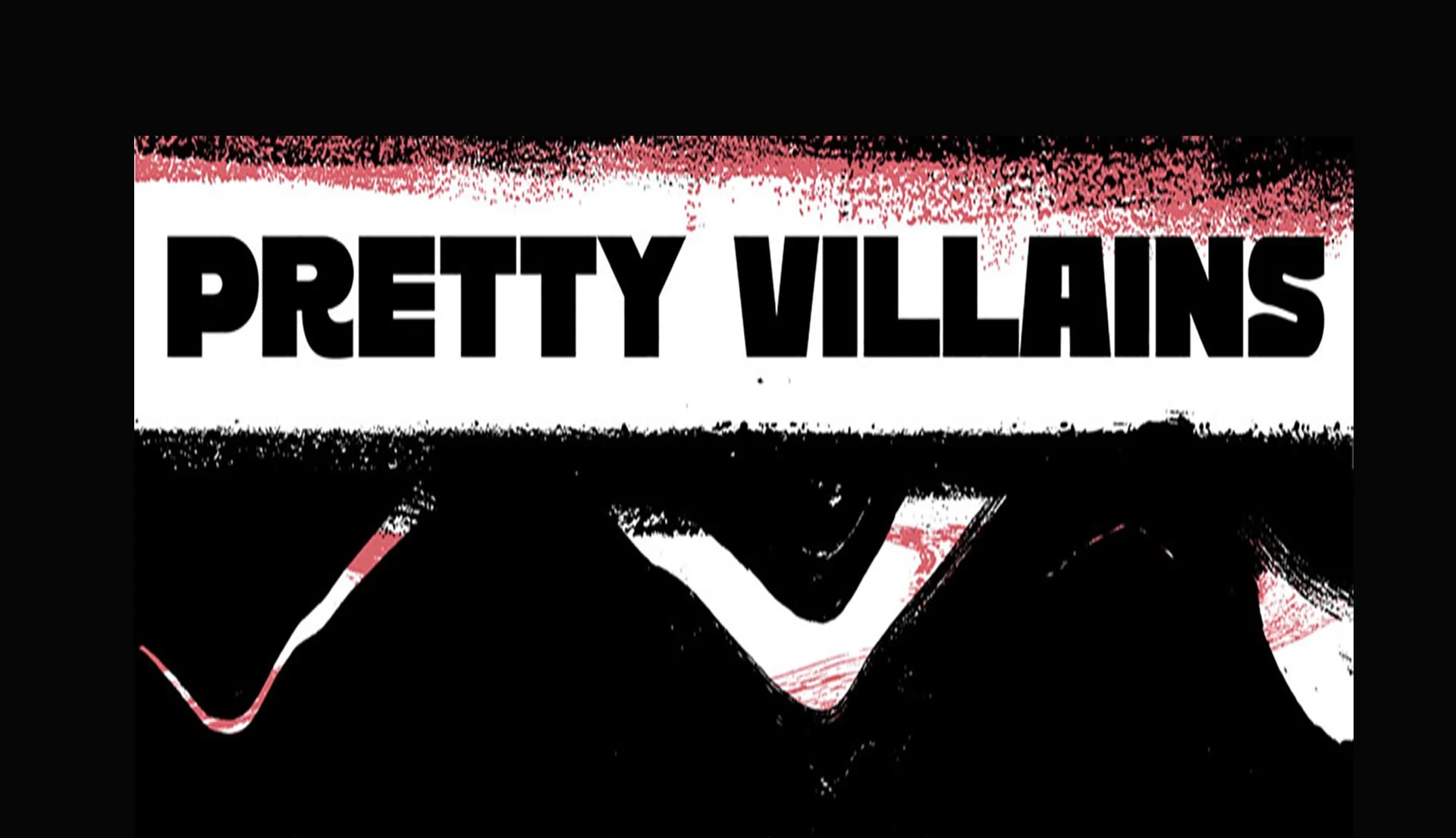 Pretty Villains • TBA • TBA
