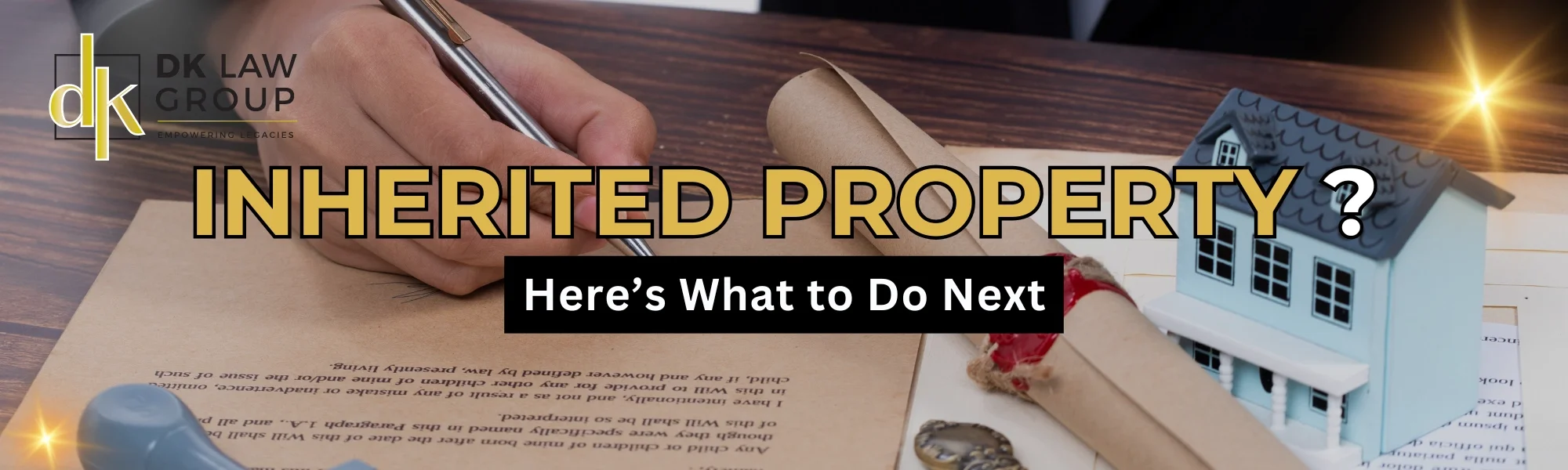 Inherited Property? Here’s what to do next — DK Law Group guide with house model and signed documents.