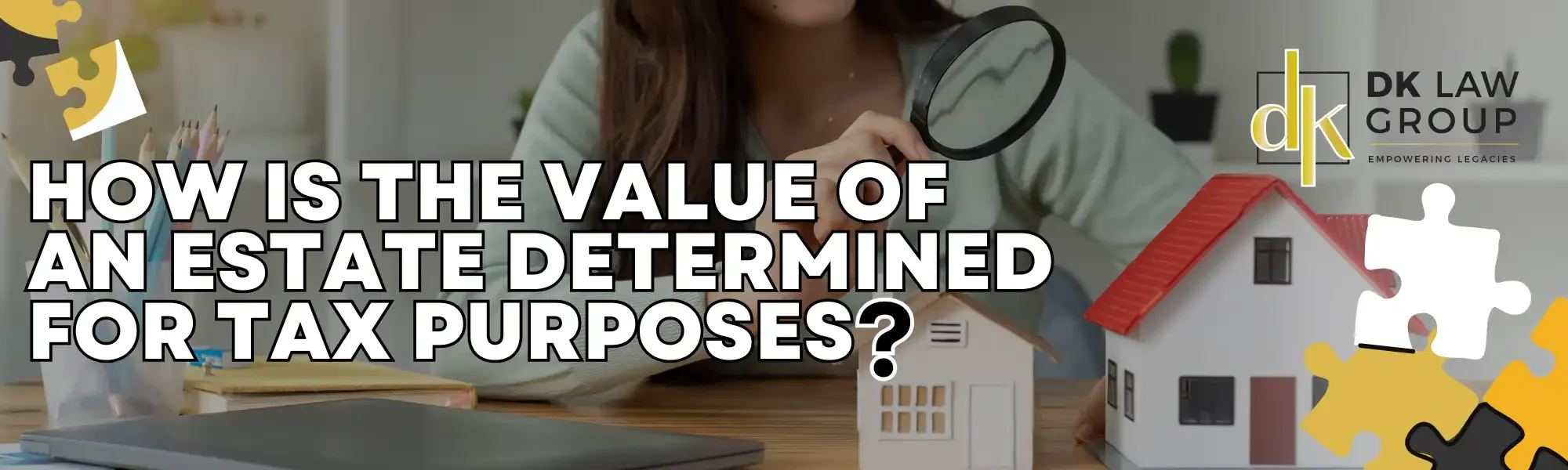 DK Law Group banner showing a person examining a miniature house with a magnifying glass, representing estate valuation for tax purposes.