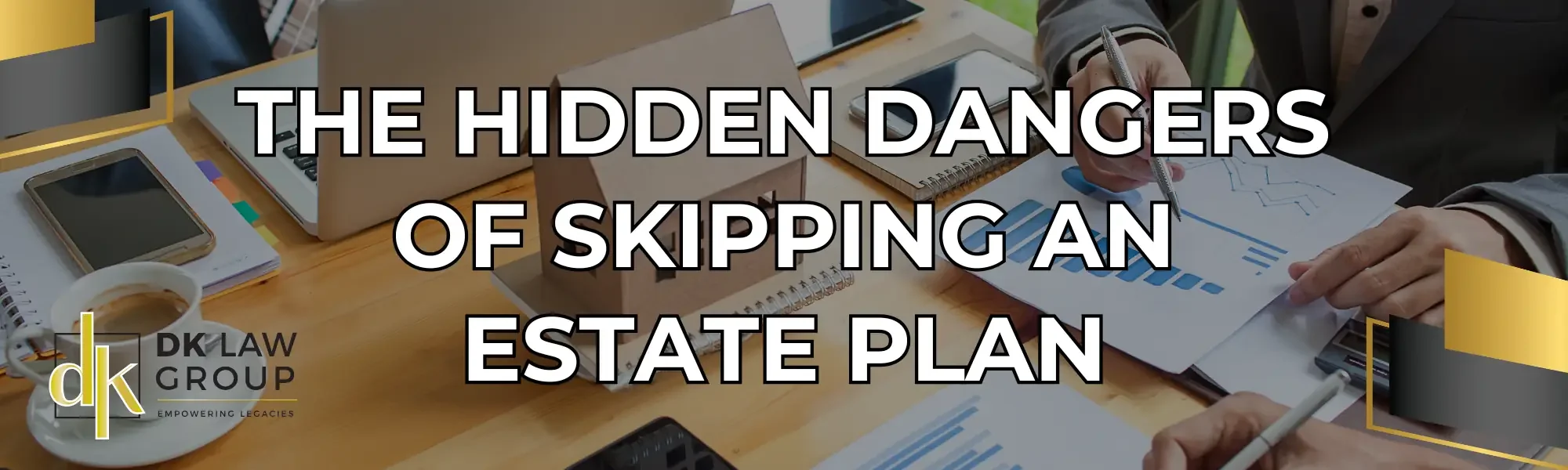 Blog banner showing title “The Hidden Dangers of Skipping an Estate Plan” with DK Law Group branding and office desk background