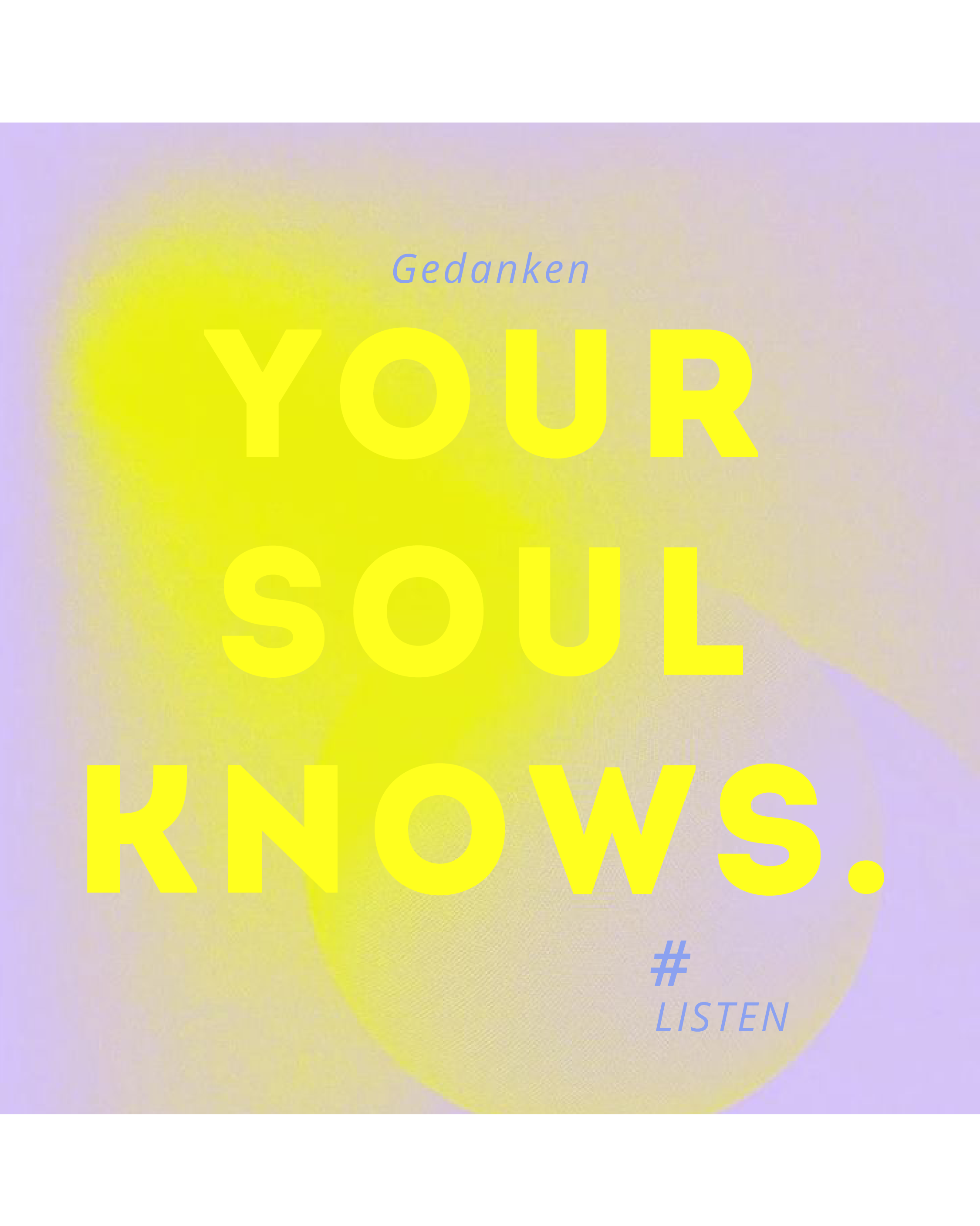 YOUR SOUL KNOWS. LISTEN.