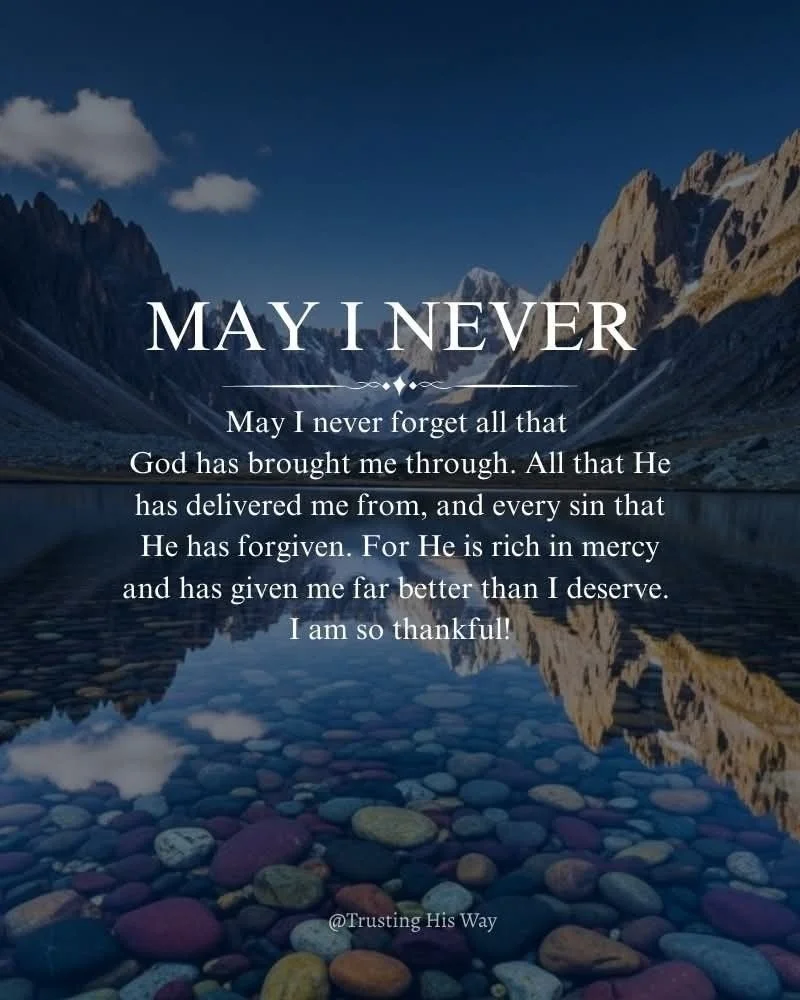 May I never forget all that God has brought me through. All that He has delivered me from, and every sin that He has forgiven. For He is rich in mercy and has given me far better than I deserve. I am so thankful!