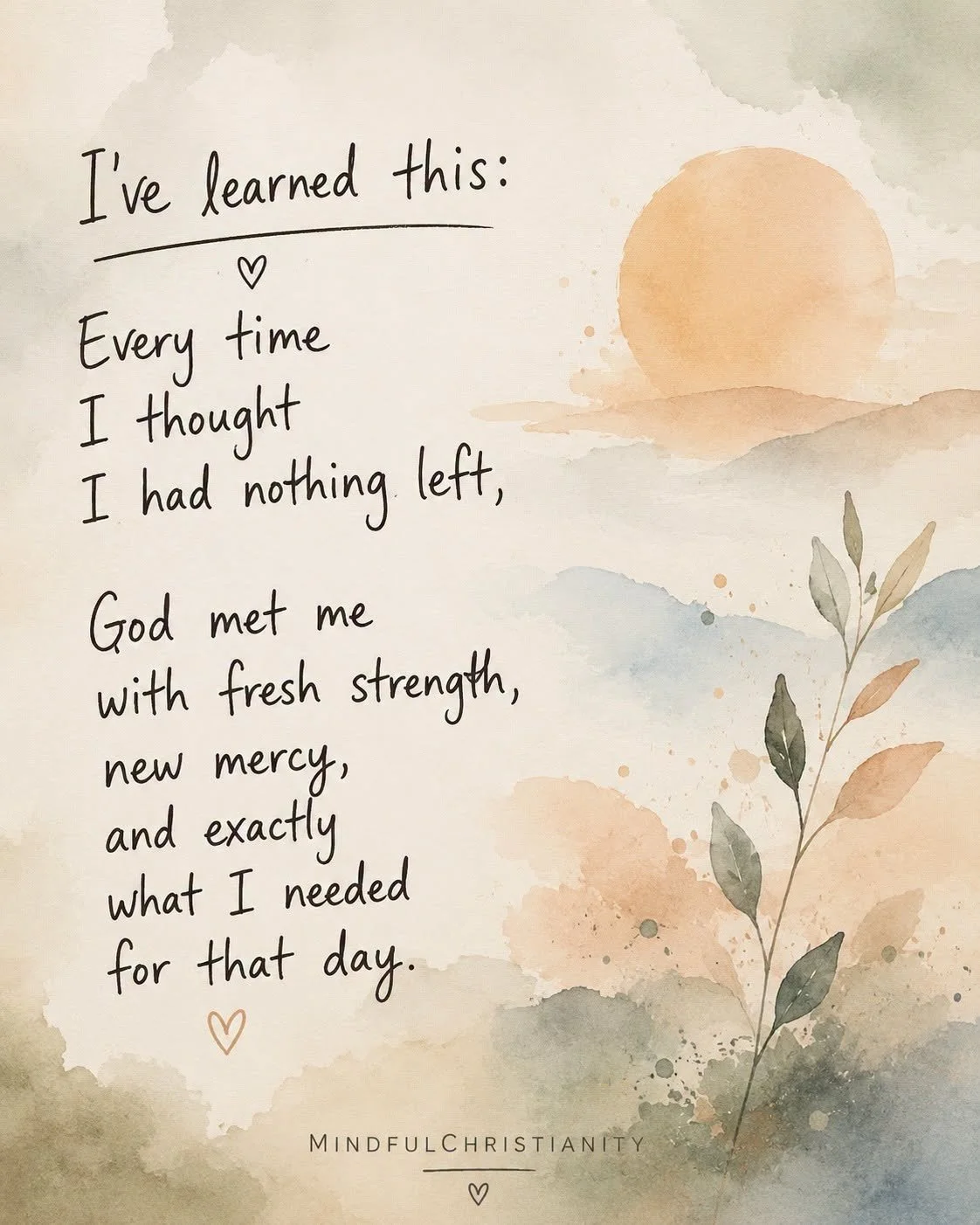 I've learned this: Every time I thought I had nothing left, God met me with fresh strength, new mercy, and exactly what I needed for that day.