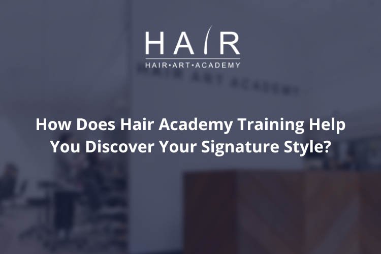 How Does Hair Academy Training Help You Discover Your Signature Style?