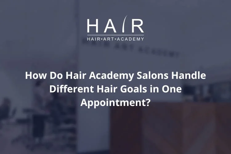 How Do Hair Academy Salons Handle Different Hair Goals in One Appointment?