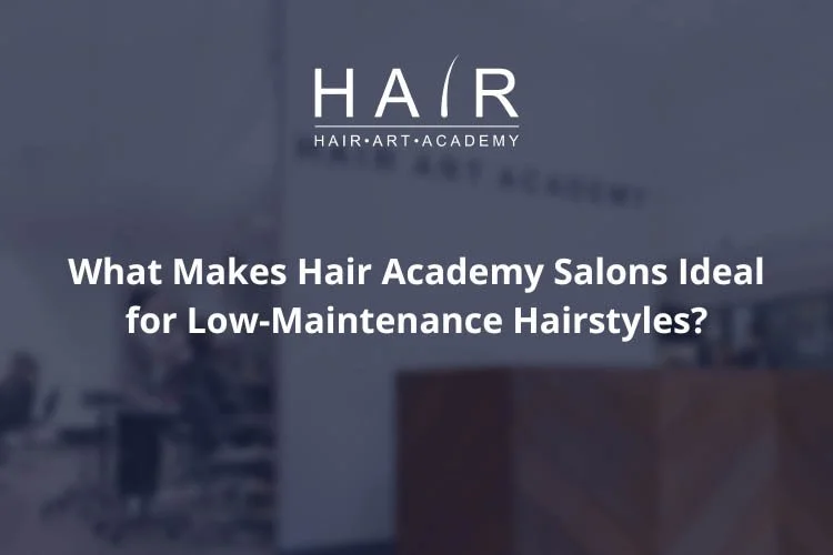 What Makes Hair Academy Salons Ideal for Low-Maintenance Hairstyles?