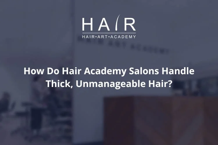 How Do Hair Academy Salons Handle Thick, Unmanageable Hair?