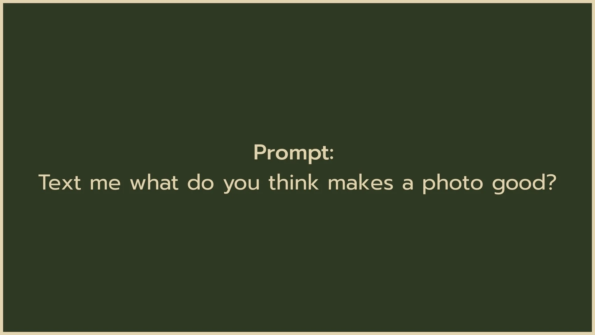 A digital graphic with a dark green background. The text reads: 'Prompt: Text me what do you think makes a photo good?'