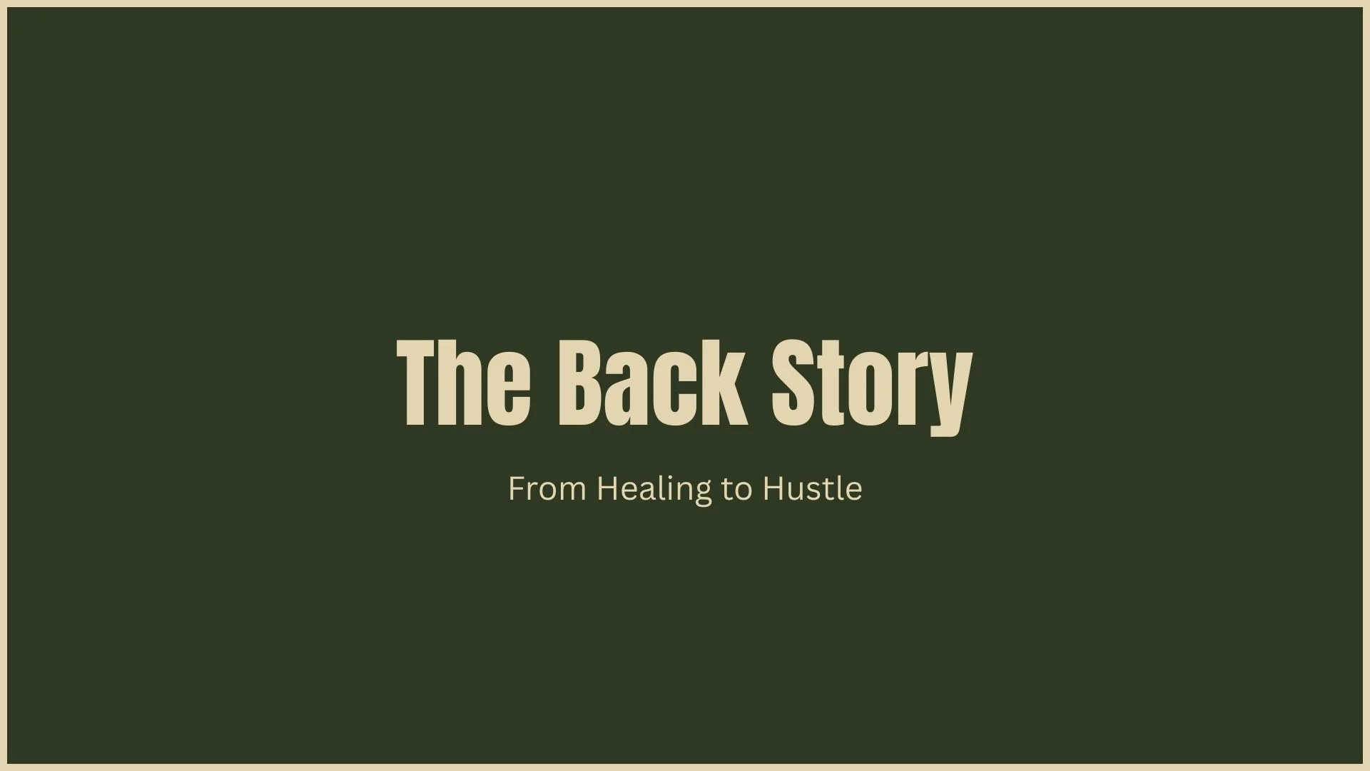 Title slide with green background and beige text that reads 'The Back Story' followed by smaller text 'From Healing to Hustle'.
