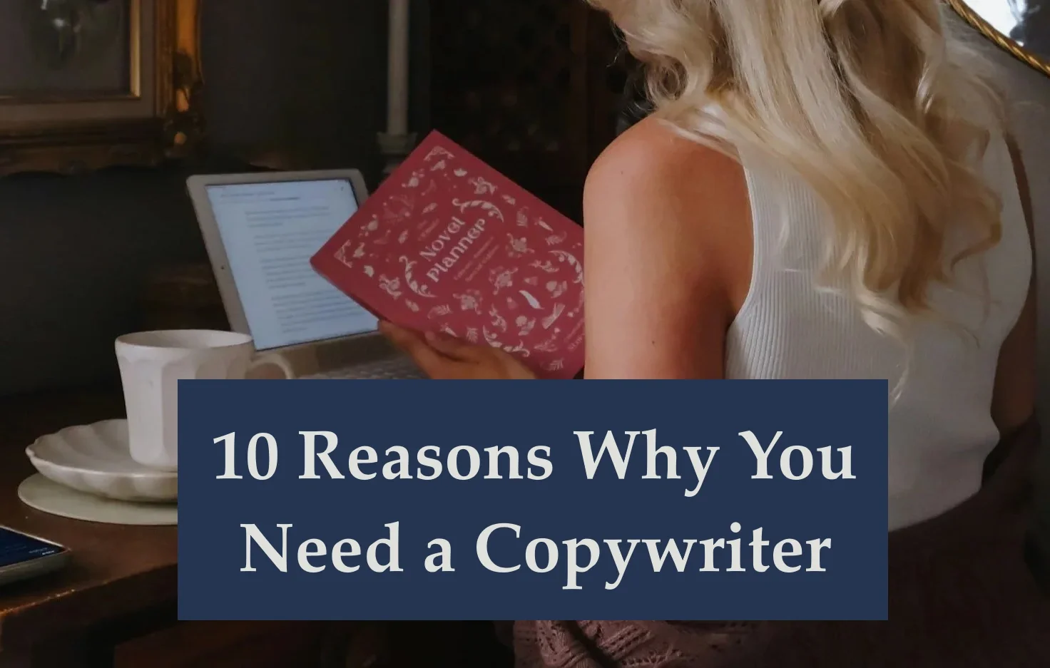 10 Reasons Why You Need to Hire a Copywriter