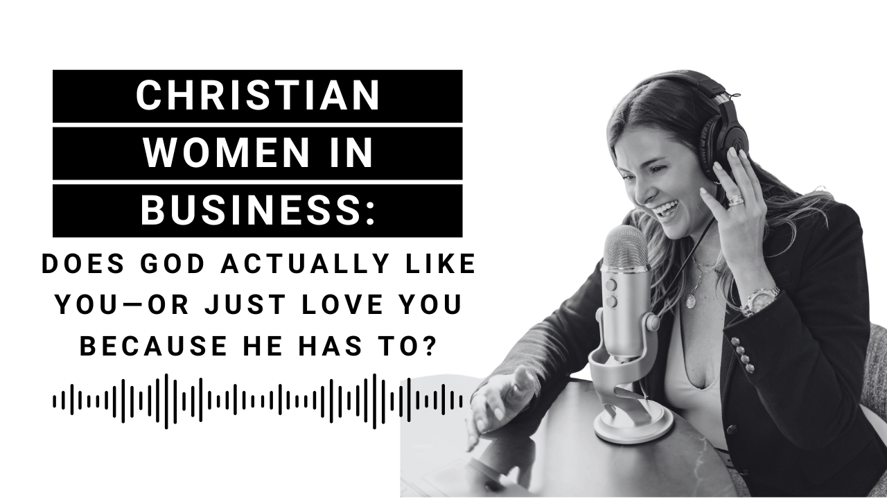 EP 101: Christian Women in Business: Does God Actually Like You—or Just Love You Because He Has To?
