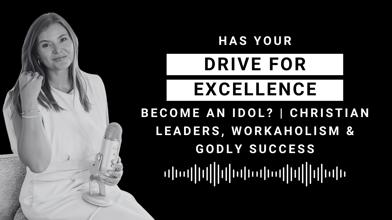 EP 102: Has Your Drive for Excellence Become an Idol? | Christian Leaders, Workaholism &amp; Godly Success