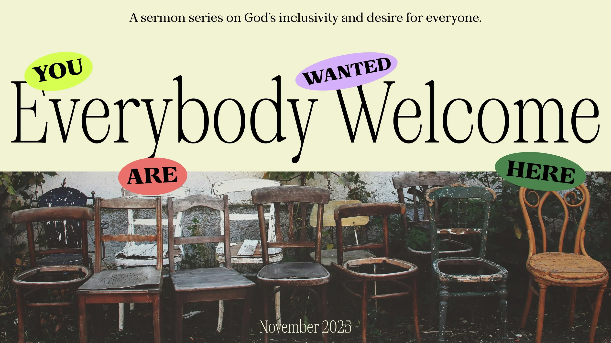 A graphic with the text 'Everybody Welcome' and a subtitle 'A sermon series on God's inclusivity and desire for everyone.' The words 'YOU,' 'WANTED,' 'ARE,' and 'HERE' are highlighted in yellow, purple, red, and green speech bubbles respectively. The background shows a row of old, weathered chairs outdoors, with a date 'November 2025' at the bottom.